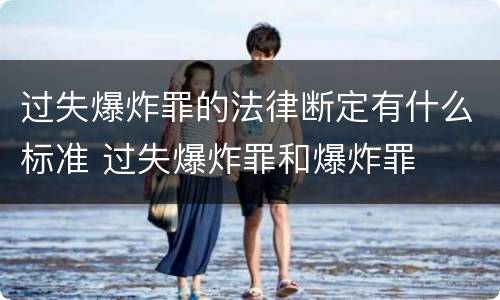 过失爆炸罪的法律断定有什么标准 过失爆炸罪和爆炸罪
