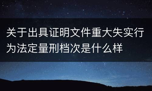 关于出具证明文件重大失实行为法定量刑档次是什么样
