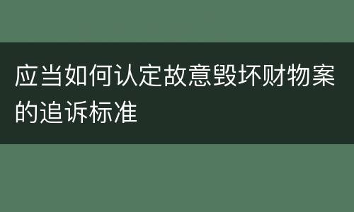 应当如何认定故意毁坏财物案的追诉标准