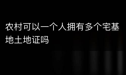 农村可以一个人拥有多个宅基地土地证吗