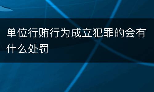单位行贿行为成立犯罪的会有什么处罚