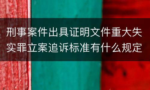 刑事案件出具证明文件重大失实罪立案追诉标准有什么规定