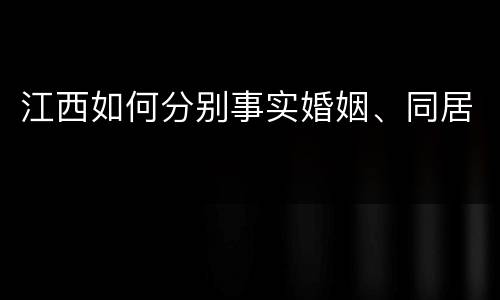江西如何分别事实婚姻、同居