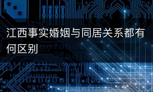 江西事实婚姻与同居关系都有何区别