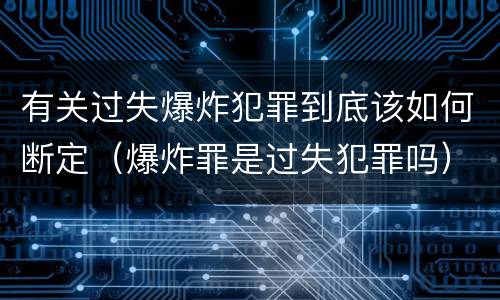 有关过失爆炸犯罪到底该如何断定（爆炸罪是过失犯罪吗）