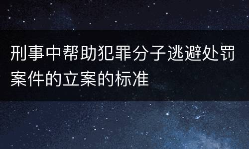 刑事中帮助犯罪分子逃避处罚案件的立案的标准