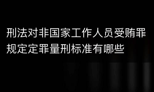刑法对非国家工作人员受贿罪规定定罪量刑标准有哪些