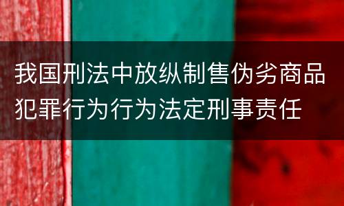 我国刑法中放纵制售伪劣商品犯罪行为行为法定刑事责任