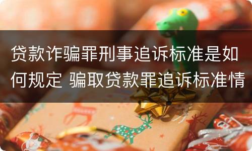 贷款诈骗罪刑事追诉标准是如何规定 骗取贷款罪追诉标准情节严重