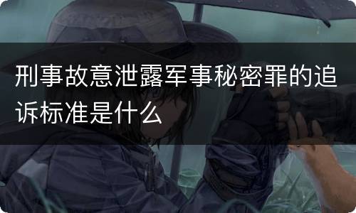 刑事故意泄露军事秘密罪的追诉标准是什么