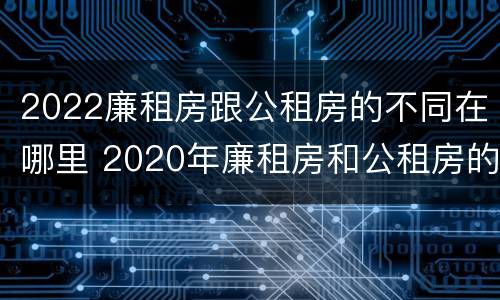 2022廉租房跟公租房的不同在哪里 2020年廉租房和公租房的区别
