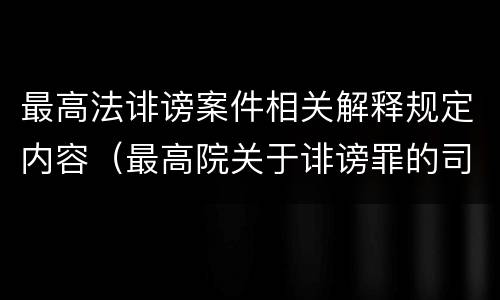 最高法诽谤案件相关解释规定内容（最高院关于诽谤罪的司法解释）