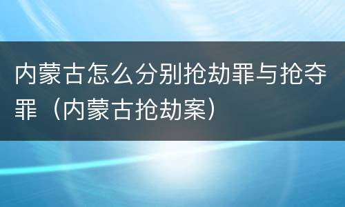 内蒙古怎么分别抢劫罪与抢夺罪（内蒙古抢劫案）