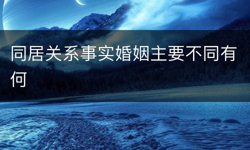 同居关系事实婚姻主要不同有何