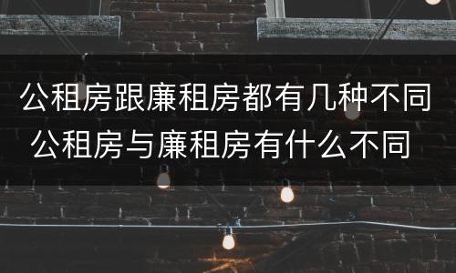 公租房跟廉租房都有几种不同 公租房与廉租房有什么不同