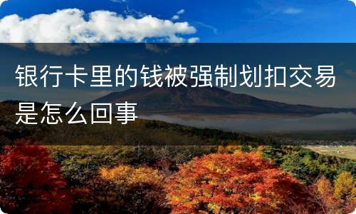 银行卡里的钱被强制划扣交易是怎么回事