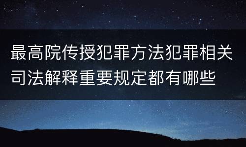最高院传授犯罪方法犯罪相关司法解释重要规定都有哪些