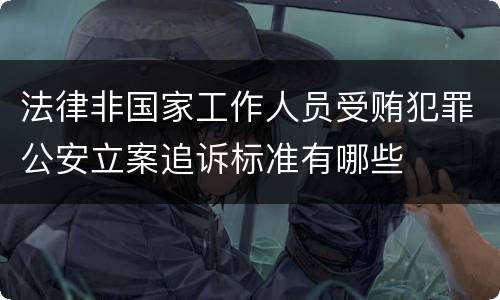 法律非国家工作人员受贿犯罪公安立案追诉标准有哪些