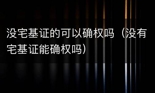 没宅基证的可以确权吗（没有宅基证能确权吗）