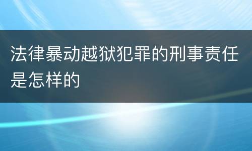 法律暴动越狱犯罪的刑事责任是怎样的