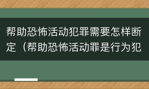 帮助恐怖活动犯罪需要怎样断定（帮助恐怖活动罪是行为犯吗）