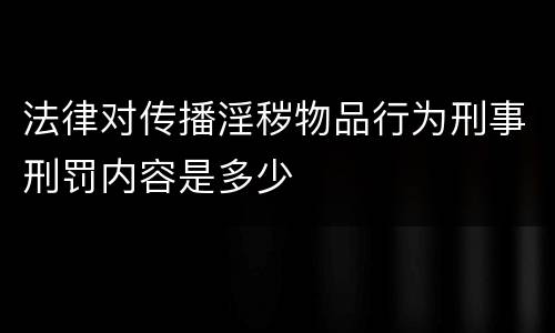 法律对传播淫秽物品行为刑事刑罚内容是多少