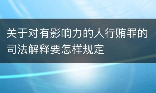 关于对有影响力的人行贿罪的司法解释要怎样规定