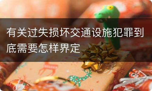 有关过失损坏交通设施犯罪到底需要怎样界定