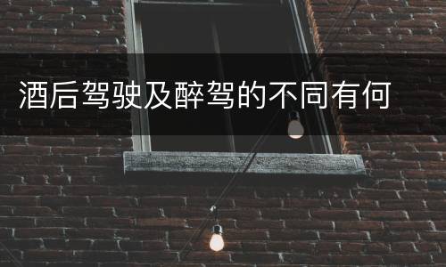 酒后驾驶及醉驾的不同有何