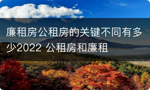 廉租房公租房的关键不同有多少2022 公租房和廉租