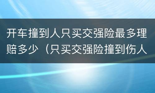 开车撞到人只买交强险最多理赔多少（只买交强险撞到伤人能赔多少）