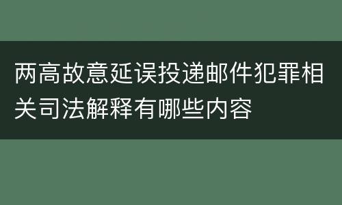 两高故意延误投递邮件犯罪相关司法解释有哪些内容