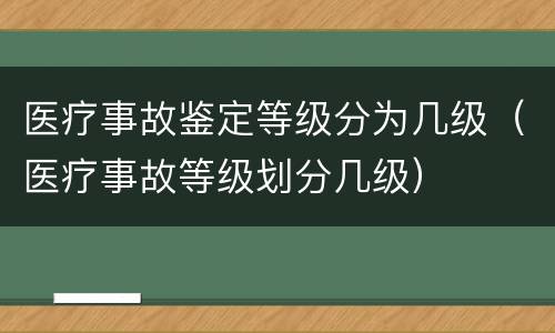 医疗事故鉴定等级分为几级（医疗事故等级划分几级）
