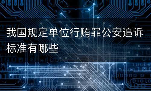 我国规定单位行贿罪公安追诉标准有哪些