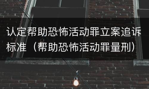 认定帮助恐怖活动罪立案追诉标准（帮助恐怖活动罪量刑）