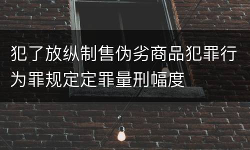 犯了放纵制售伪劣商品犯罪行为罪规定定罪量刑幅度