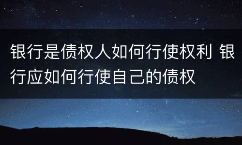 银行是债权人如何行使权利 银行应如何行使自己的债权