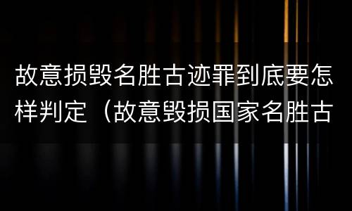 故意损毁名胜古迹罪到底要怎样判定（故意毁损国家名胜古迹）