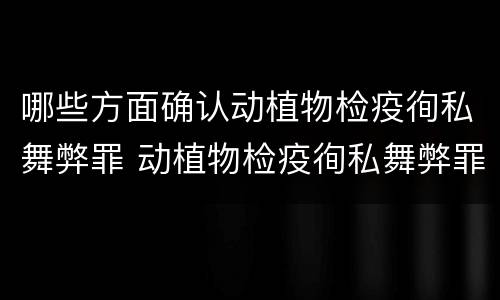 哪些方面确认动植物检疫徇私舞弊罪 动植物检疫徇私舞弊罪犯罪主体