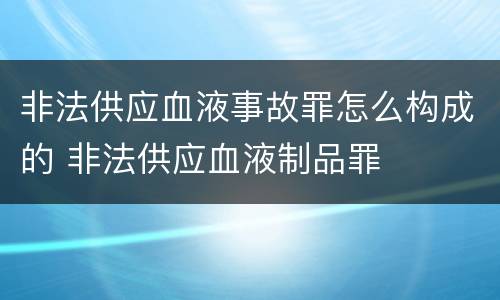 非法供应血液事故罪怎么构成的 非法供应血液制品罪