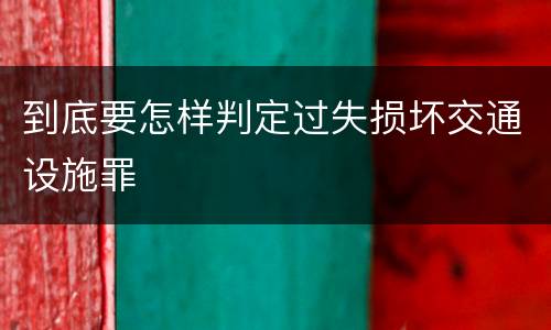 到底要怎样判定过失损坏交通设施罪