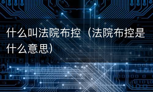 什么叫法院布控（法院布控是什么意思）