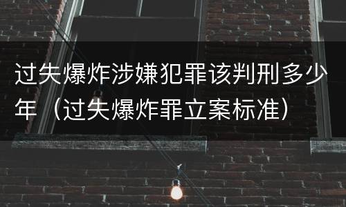 过失爆炸涉嫌犯罪该判刑多少年（过失爆炸罪立案标准）