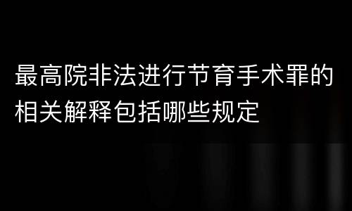 最高院非法进行节育手术罪的相关解释包括哪些规定