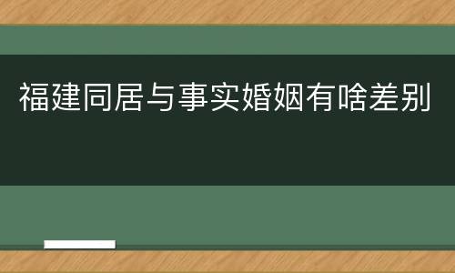 福建同居与事实婚姻有啥差别