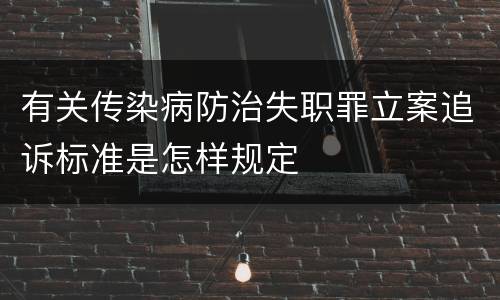 有关传染病防治失职罪立案追诉标准是怎样规定