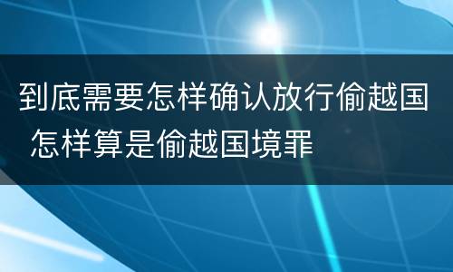 到底需要怎样确认放行偷越国 怎样算是偷越国境罪