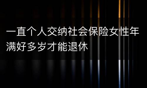 一直个人交纳社会保险女性年满好多岁才能退休