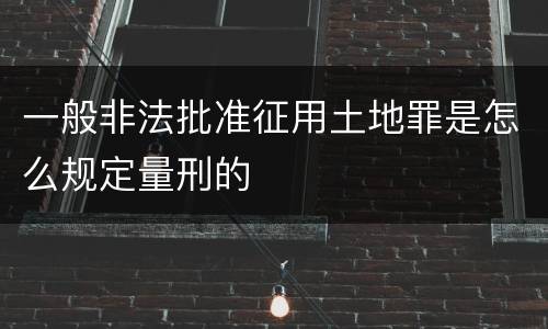 一般非法批准征用土地罪是怎么规定量刑的