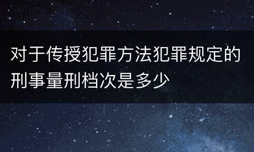 对于传授犯罪方法犯罪规定的刑事量刑档次是多少
